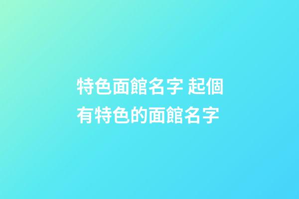 特色面館名字 起個有特色的面館名字-第1張-店鋪起名-玄機派